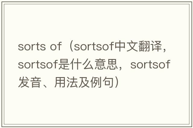 sorts of（sortsof中文翻譯，sortsof是什么意思，sortsof發(fā)音、用法及例句）