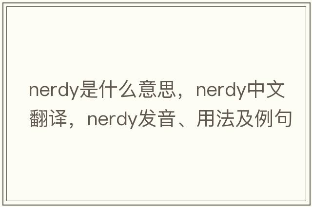 nerdy是什么意思，nerdy中文翻譯，nerdy發(fā)音、用法及例句