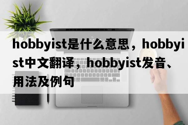 hobbyist是什么意思，hobbyist中文翻譯，hobbyist發(fā)音、用法及例句