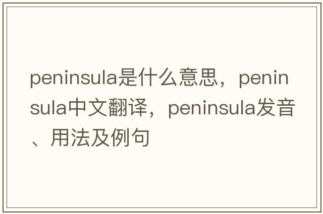 peninsula是什么意思，peninsula中文翻譯，peninsula發(fā)音、用法及例句