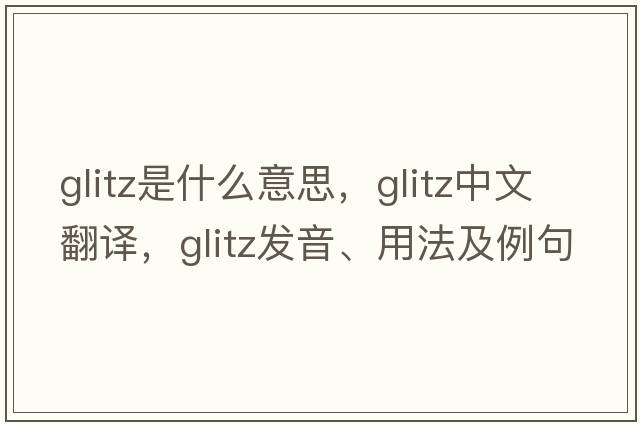 glitz是什么意思，glitz中文翻譯，glitz發(fā)音、用法及例句