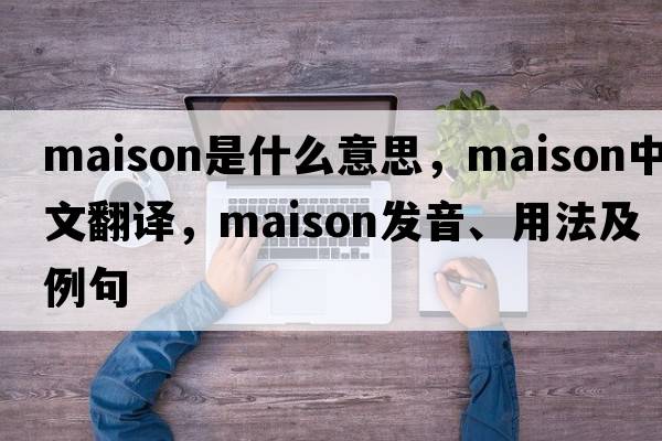 maison是什么意思，maison中文翻譯，maison發(fā)音、用法及例句