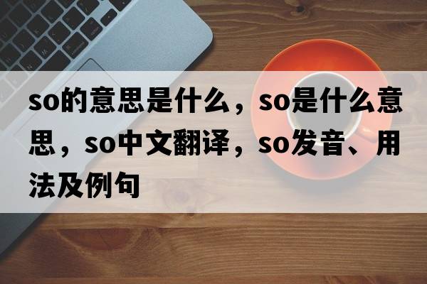 so的意思是什么，so是什么意思，so中文翻譯，so發(fā)音、用法及例句