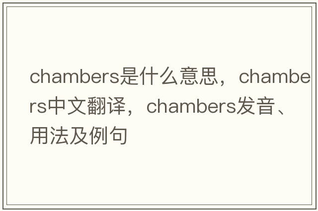 Chambers是什么意思，Chambers中文翻譯，Chambers發(fā)音、用法及例句