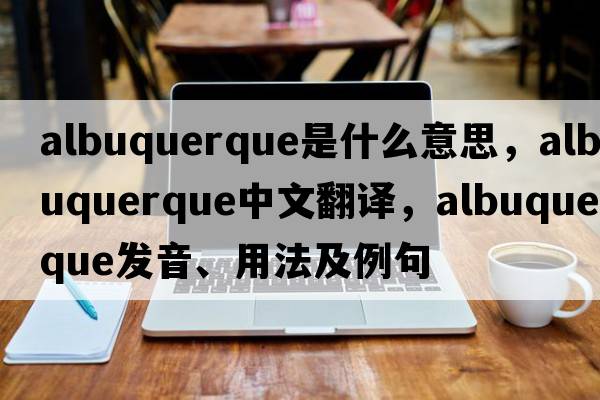albuquerque是什么意思，albuquerque中文翻譯，albuquerque發(fā)音、用法及例句