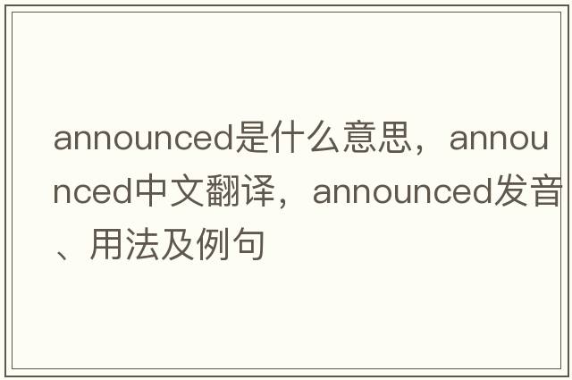 announced是什么意思，announced中文翻譯，announced發(fā)音、用法及例句