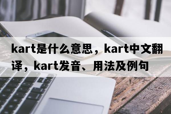 kart是什么意思，kart中文翻譯，kart發(fā)音、用法及例句