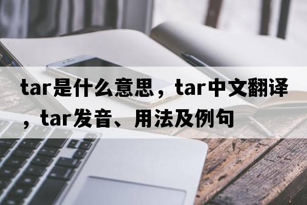tar是什么意思，tar中文翻譯，tar發(fā)音、用法及例句