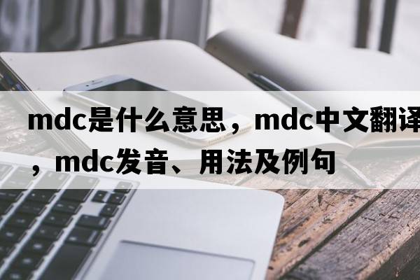 mdc是什么意思，mdc中文翻譯，mdc發(fā)音、用法及例句