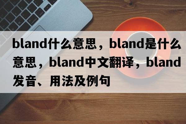 bland什么意思，bland是什么意思，bland中文翻譯，bland發(fā)音、用法及例句