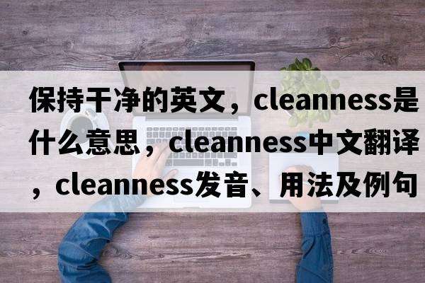 保持干凈的英文，cleanness是什么意思，cleanness中文翻譯，cleanness發(fā)音、用法及例句