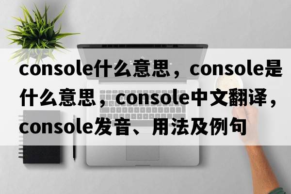 console什么意思，console是什么意思，console中文翻譯，console發(fā)音、用法及例句