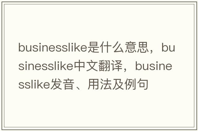 businesslike是什么意思，businesslike中文翻譯，businesslike發(fā)音、用法及例句