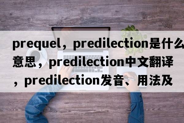 prequel，predilection是什么意思，predilection中文翻譯，predilection發(fā)音、用法及例句