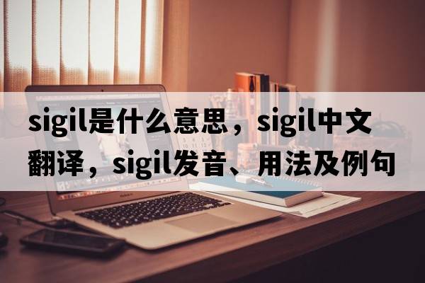 sigil是什么意思，sigil中文翻譯，sigil發(fā)音、用法及例句