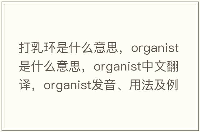 打乳環(huán)是什么意思，organist是什么意思，organist中文翻譯，organist發(fā)音、用法及例句