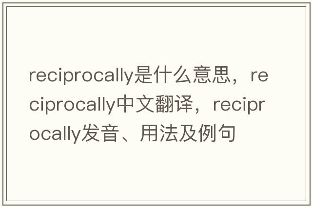 reciprocally是什么意思，reciprocally中文翻譯，reciprocally發(fā)音、用法及例句