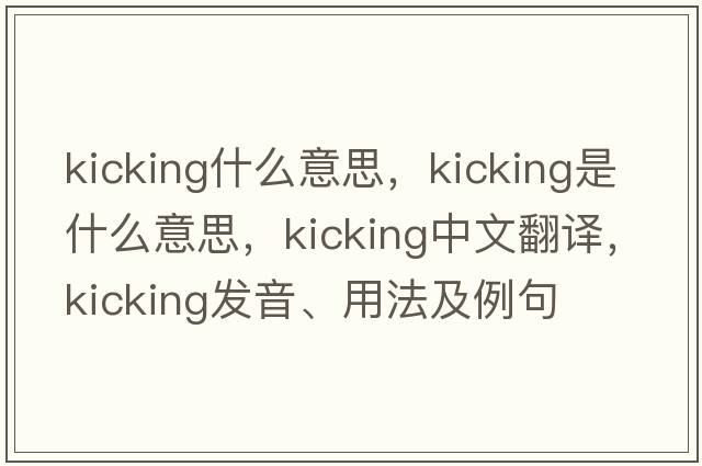 kicking什么意思，kicking是什么意思，kicking中文翻譯，kicking發(fā)音、用法及例句