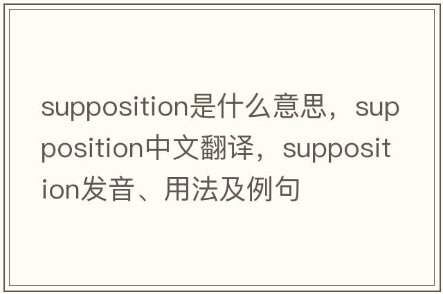 supposition是什么意思，supposition中文翻譯，supposition發(fā)音、用法及例句