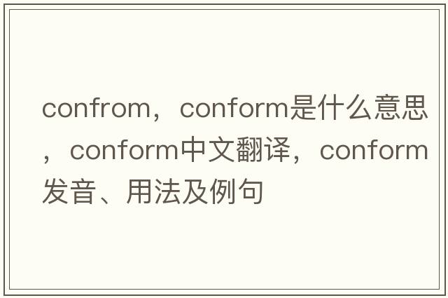 confrom，conform是什么意思，conform中文翻譯，conform發(fā)音、用法及例句