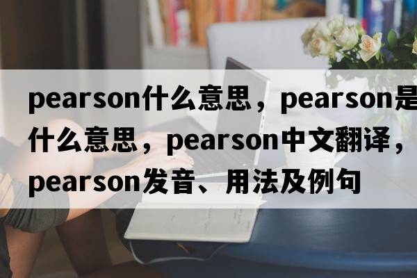pearson什么意思，pearson是什么意思，pearson中文翻譯，pearson發(fā)音、用法及例句