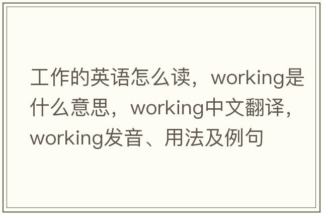 工作的英語(yǔ)怎么讀，working是什么意思，working中文翻譯，working發(fā)音、用法及例句