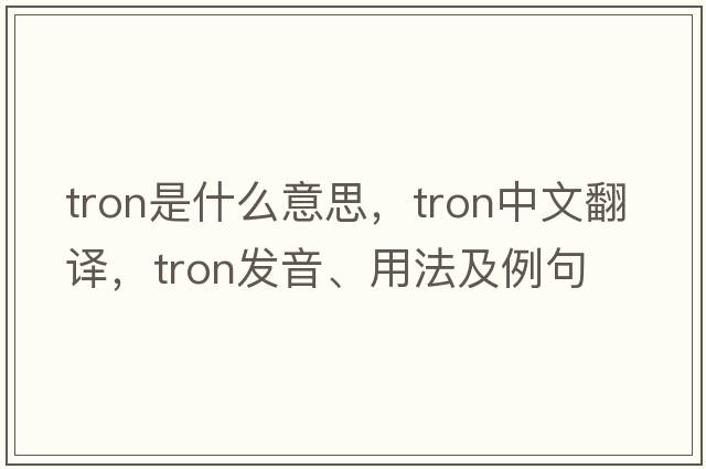 Tron是什么意思，Tron中文翻譯，Tron發(fā)音、用法及例句