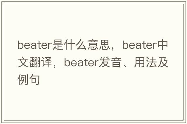 beater是什么意思，beater中文翻譯，beater發(fā)音、用法及例句