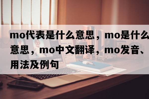 mo代表是什么意思，mo是什么意思，mo中文翻譯，mo發(fā)音、用法及例句