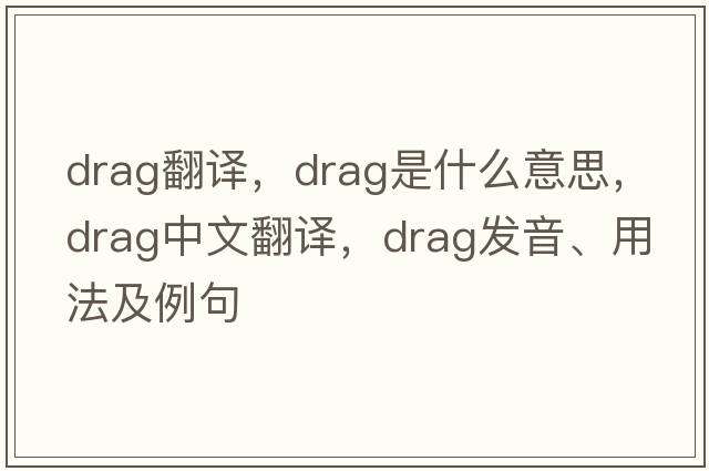 drag翻譯，drag是什么意思，drag中文翻譯，drag發(fā)音、用法及例句