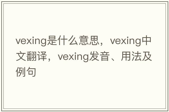 vexing是什么意思，vexing中文翻譯，vexing發(fā)音、用法及例句