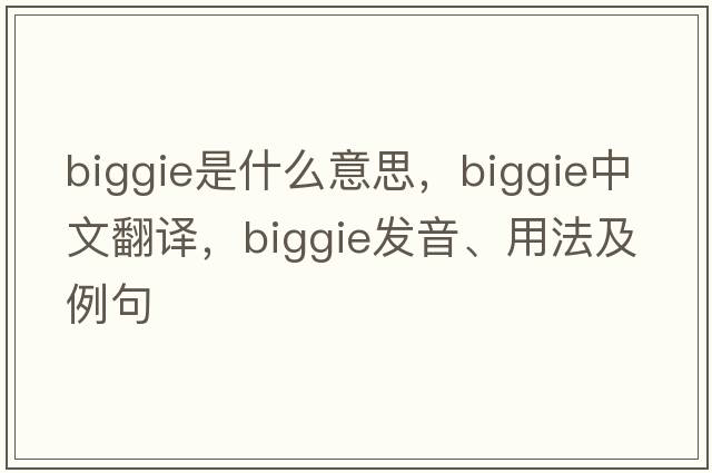 biggie是什么意思，biggie中文翻譯，biggie發(fā)音、用法及例句