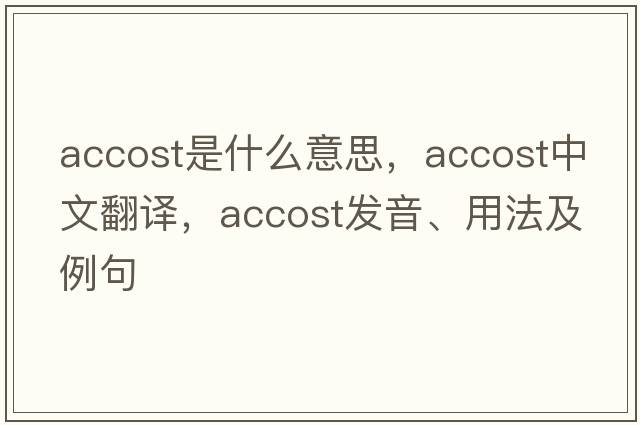accost是什么意思，accost中文翻譯，accost發(fā)音、用法及例句