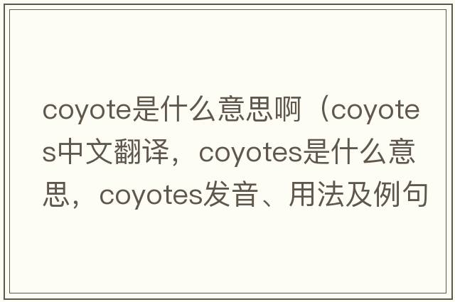 coyote是什么意思?。╟oyotes中文翻譯，coyotes是什么意思，coyotes發(fā)音、用法及例句）