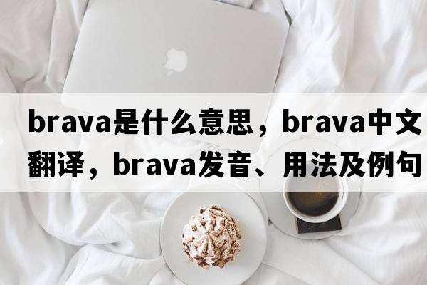 brava是什么意思，brava中文翻譯，brava發(fā)音、用法及例句