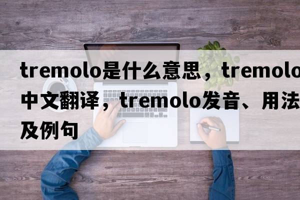 tremolo是什么意思，tremolo中文翻譯，tremolo發(fā)音、用法及例句