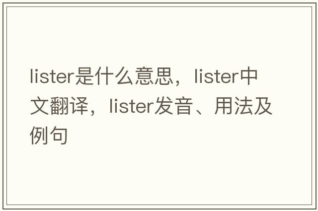 lister是什么意思，lister中文翻譯，lister發(fā)音、用法及例句