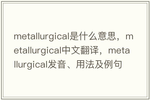 metallurgical是什么意思，metallurgical中文翻譯，metallurgical發(fā)音、用法及例句