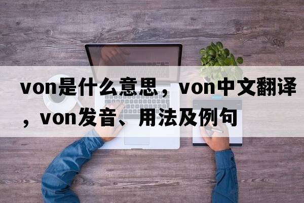 Von是什么意思，Von中文翻譯，Von發(fā)音、用法及例句