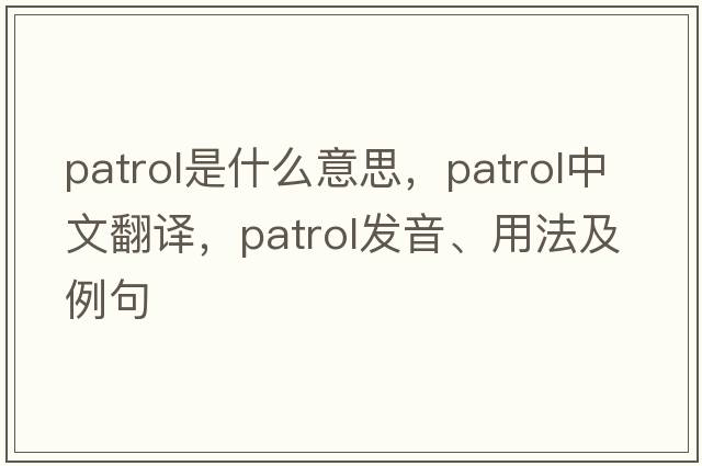 patrol是什么意思，patrol中文翻譯，patrol發(fā)音、用法及例句