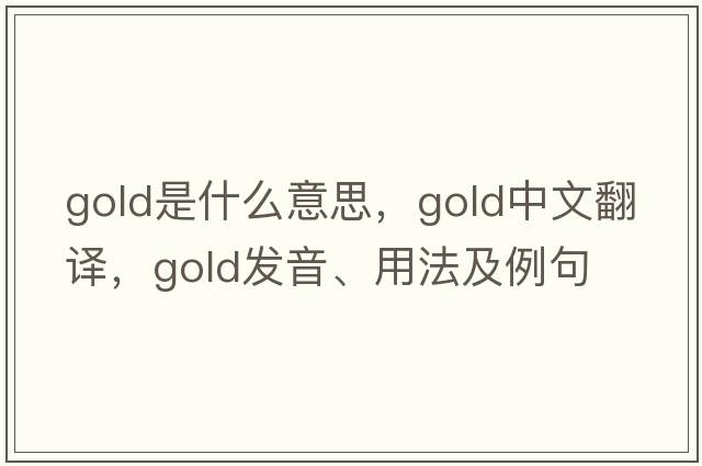 gold是什么意思，gold中文翻譯，gold發(fā)音、用法及例句