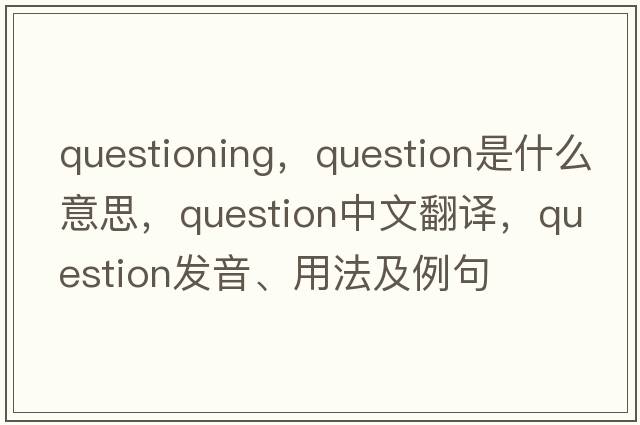 questioning，question是什么意思，question中文翻譯，question發(fā)音、用法及例句