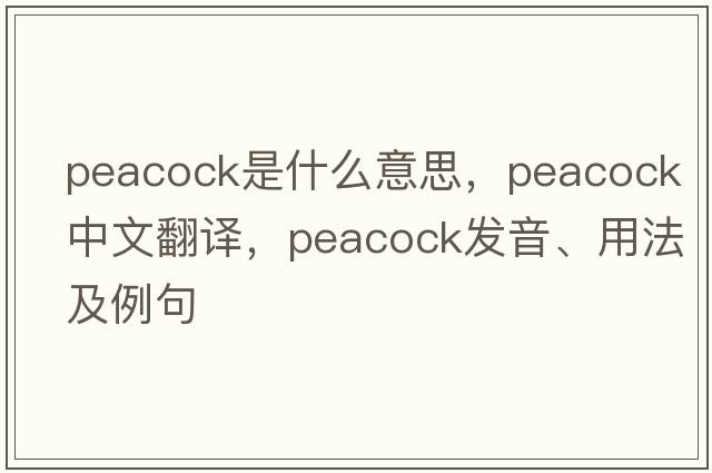 peacock是什么意思，peacock中文翻譯，peacock發(fā)音、用法及例句