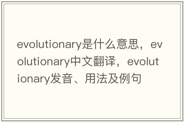 evolutionary是什么意思，evolutionary中文翻譯，evolutionary發(fā)音、用法及例句