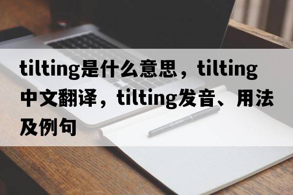 tilting是什么意思，tilting中文翻譯，tilting發(fā)音、用法及例句