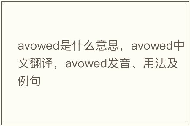 avowed是什么意思，avowed中文翻譯，avowed發(fā)音、用法及例句