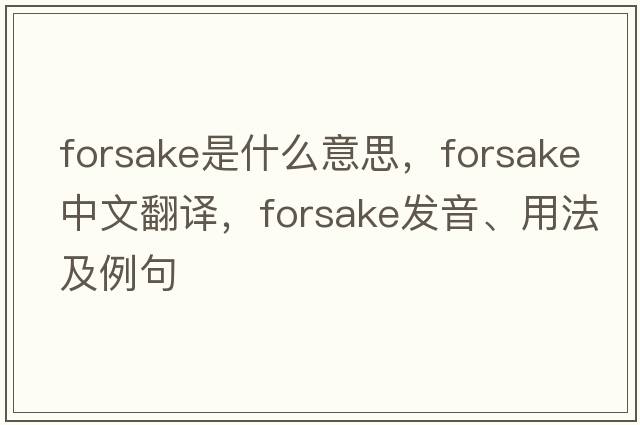 forsake是什么意思，forsake中文翻譯，forsake發(fā)音、用法及例句