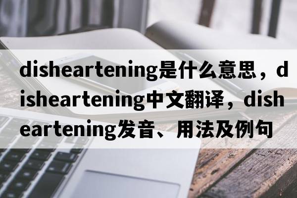 disheartening是什么意思，disheartening中文翻譯，disheartening發(fā)音、用法及例句