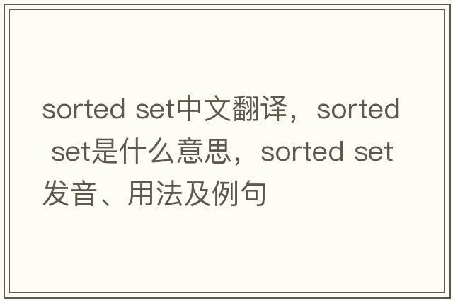 sorted set中文翻譯，sorted set是什么意思，sorted set發(fā)音、用法及例句