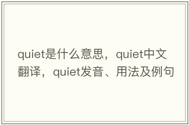 quiet是什么意思，quiet中文翻譯，quiet發(fā)音、用法及例句